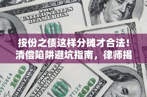 北京按份之债这样分摊才合法！清偿陷阱避坑指南，律师揭秘关键条款