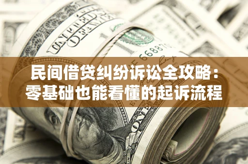 北京民间借贷纠纷诉讼全攻略：零基础也能看懂的起诉流程与证据整理指南
