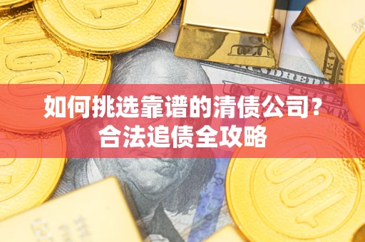 北京如何挑选靠谱的清债公司?合法追债全攻略 北京如何挑选靠谱的清债公司?合法追债全攻略
