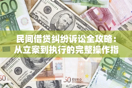 北京民间借贷纠纷诉讼全攻略：从立案到执行的完整操作指南