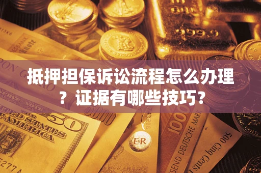 北京抵押担保诉讼流程怎么办理？证据有哪些技巧？