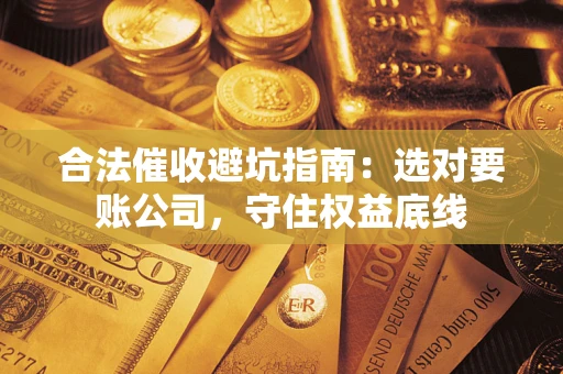 北京合法催收避坑指南：选对要账公司，守住权益底线