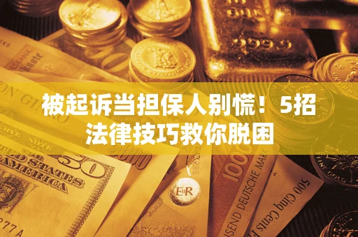 北京被起诉当担保人别慌！5招法律技巧救你脱困