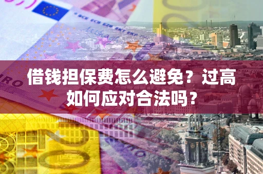 北京借钱担保费怎么避免？过高如何应对合法吗？