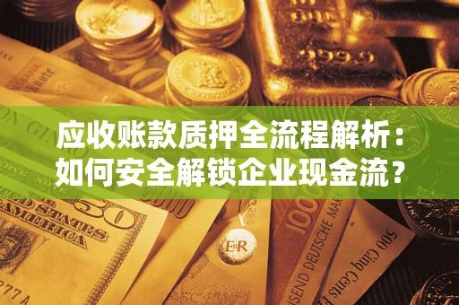 北京应收账款质押全流程解析：如何安全解锁企业现金流？