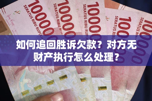 北京如何追回胜诉欠款？对方无财产执行怎么处理？