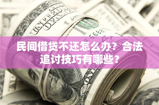 北京民间借贷不还怎么办？合法追讨技巧有哪些？