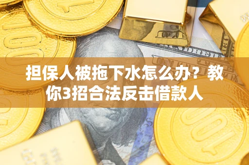 北京担保人被拖下水怎么办？教你3招合法反击借款人
