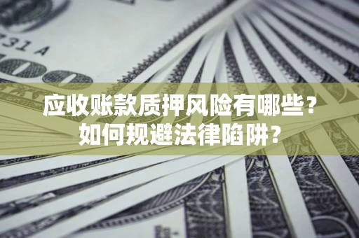 北京应收账款质押风险有哪些？如何规避法律陷阱？