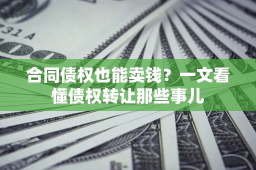 北京合同债权也能卖钱？一文看懂债权转让那些事儿