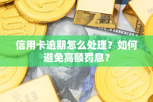 北京信用卡逾期怎么处理？如何避免高额罚息？