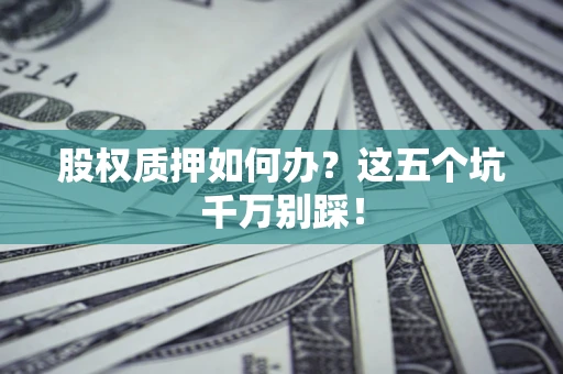北京股权质押如何办？这五个坑千万别踩！
