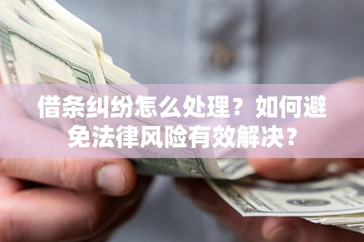 北京借条纠纷怎么处理？如何避免法律风险有效解决？