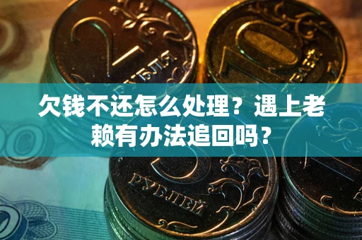 北京欠钱不还怎么处理？遇上老赖有办法追回吗？
