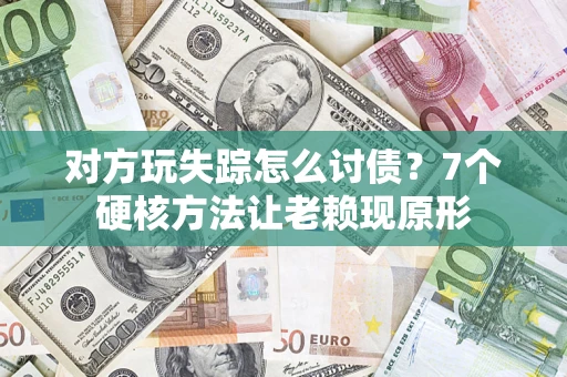 北京对方玩失踪怎么讨债？7个硬核方法让老赖现原形