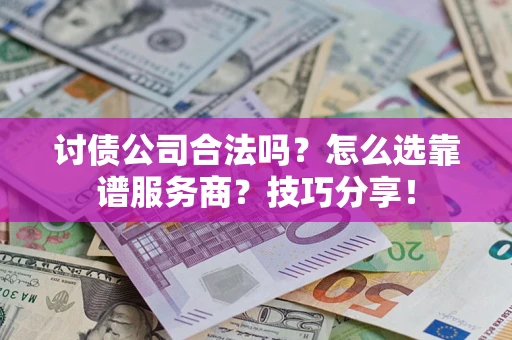 北京讨债公司合法吗？怎么选靠谱服务商？技巧分享！