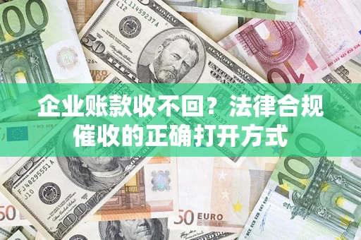 北京企业账款收不回？法律合规催收的正确打开方式