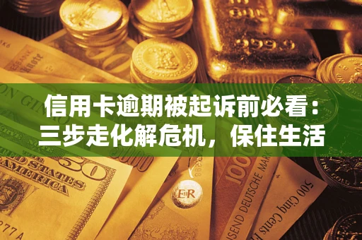 北京信用卡逾期被起诉前必看：三步走化解危机，保住生活尊严