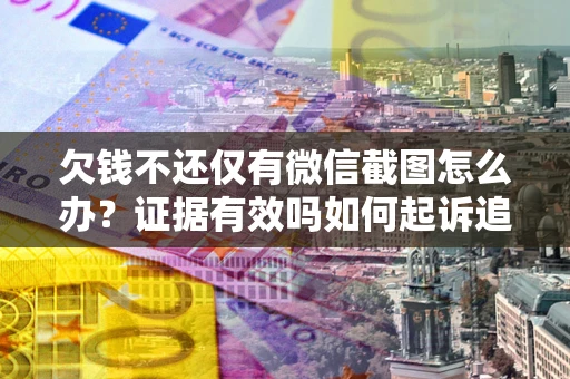 北京欠钱不还仅有微信截图怎么办？证据有效吗如何起诉追回欠款？