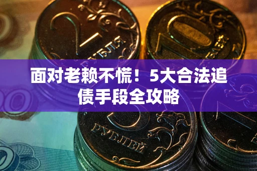 北京面对老赖不慌！5大合法追债手段全攻略