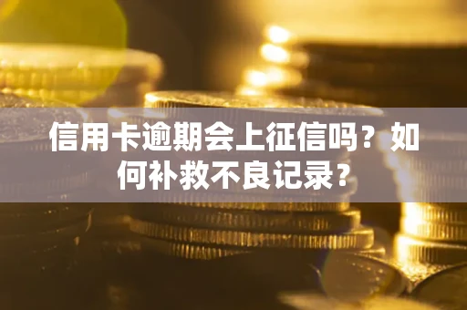 北京信用卡逾期会上征信吗？如何补救不良记录？