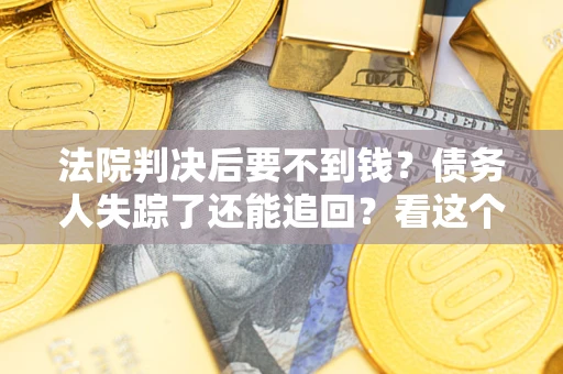 北京法院判决后要不到钱？债务人失踪了还能追回？看这个方法！