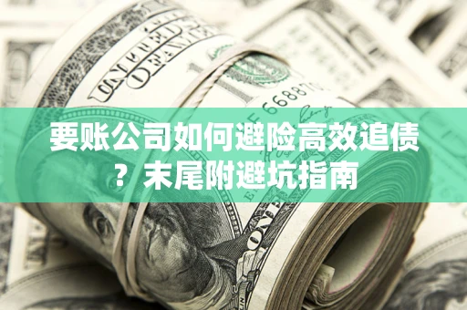 北京要账公司如何避险高效追债？末尾附避坑指南