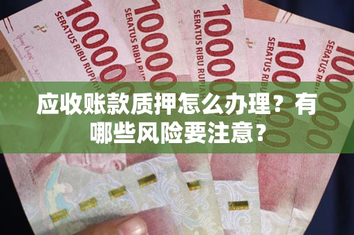 北京应收账款质押怎么办理？有哪些风险要注意？
