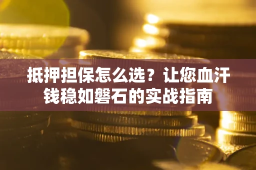 北京抵押担保怎么选？让您血汗钱稳如磐石的实战指南