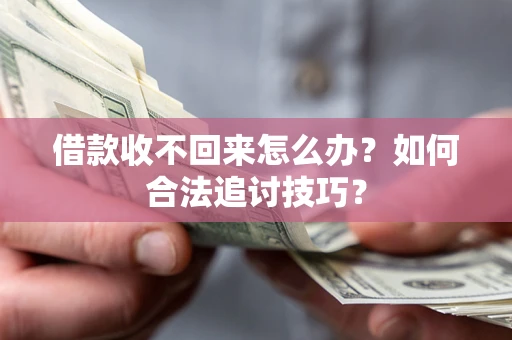 北京借款收不回来怎么办？如何合法追讨技巧？
