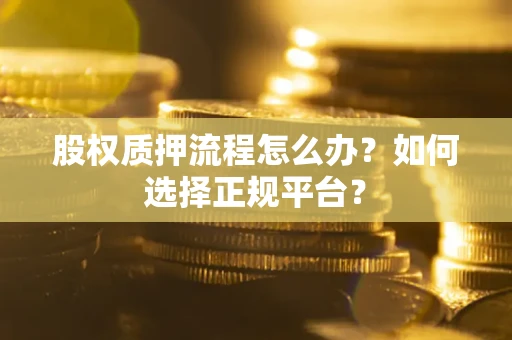 北京股权质押流程怎么办？如何选择正规平台？