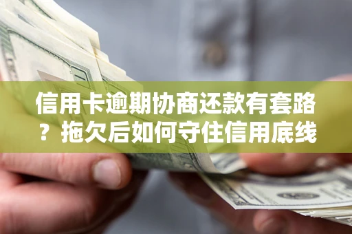 北京信用卡逾期协商还款有套路？拖欠后如何守住信用底线？