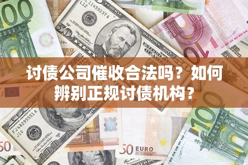 北京讨债公司催收合法吗？如何辨别正规讨债机构？