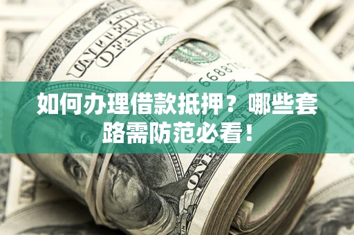 北京如何办理借款抵押？哪些套路需防范必看！
