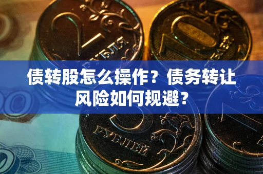 北京债转股怎么操作？债务转让风险如何规避？