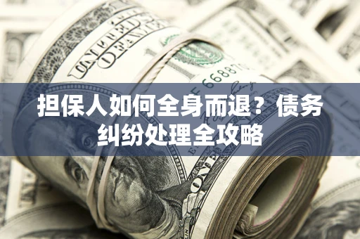 北京担保人如何全身而退？债务纠纷处理全攻略