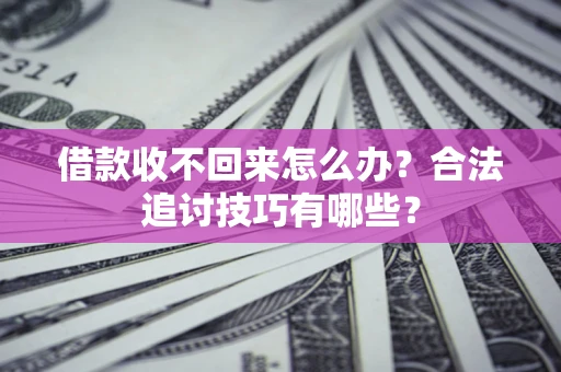 北京借款收不回来怎么办？合法追讨技巧有哪些？