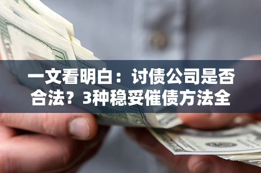 北京一文看明白：讨债公司是否合法？3种稳妥催债方法全解析