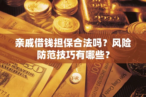 北京亲戚借钱担保合法吗？风险防范技巧有哪些？