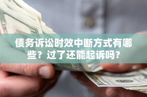 北京债务诉讼时效中断方式有哪些？过了还能起诉吗？