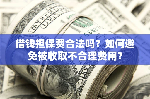 北京借钱担保费合法吗？如何避免被收取不合理费用？