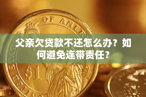 北京父亲欠贷款不还怎么办？如何避免连带责任？