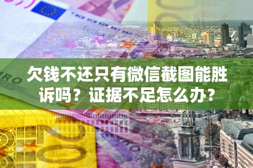 北京欠钱不还只有微信截图能胜诉吗？证据不足怎么办？