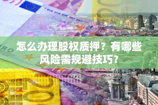 北京怎么办理股权质押？有哪些风险需规避技巧？