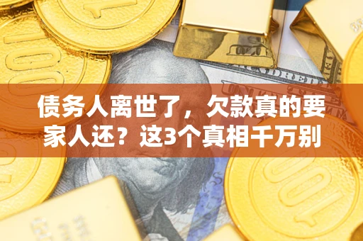 北京债务人离世了，欠款真的要家人还？这3个真相千万别弄错