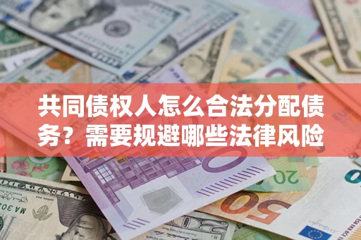北京共同债权人怎么合法分配债务？需要规避哪些法律风险？