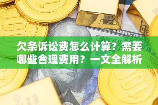 北京欠条诉讼费怎么计算？需要哪些合理费用？一文全解析