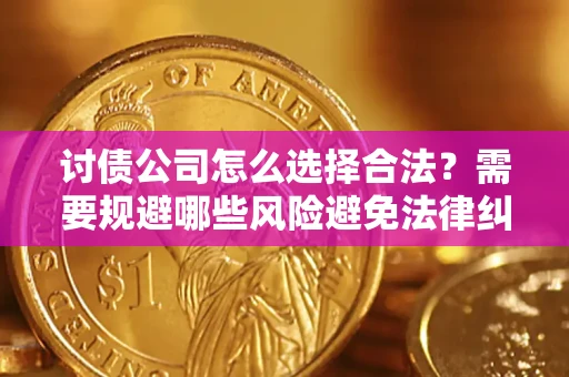 北京讨债公司怎么选择合法?需要规避哪些风险避免法律纠纷? 北京讨债公司怎么选择合法?需要规避哪些风险避免法律纠纷?