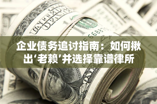 北京企业债务追讨指南：如何揪出‘老赖’并选择靠谱律所