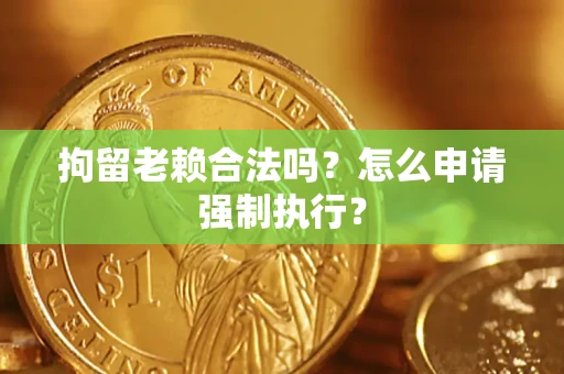北京拘留老赖合法吗？怎么申请强制执行？